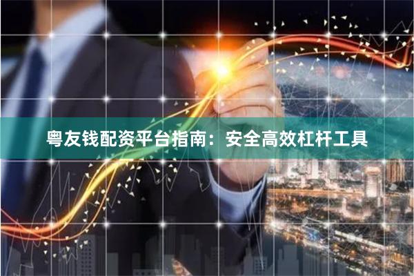 粤友钱配资平台指南：安全高效杠杆工具