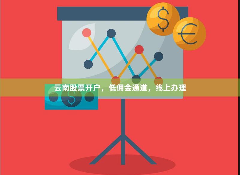 云南股票开户，低佣金通道，线上办理