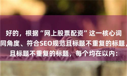 好的，根据“网上股票配资”这一核心词，为您构思了不同角度、符合SEO规范且标题不重复的标题，每个均在以内：