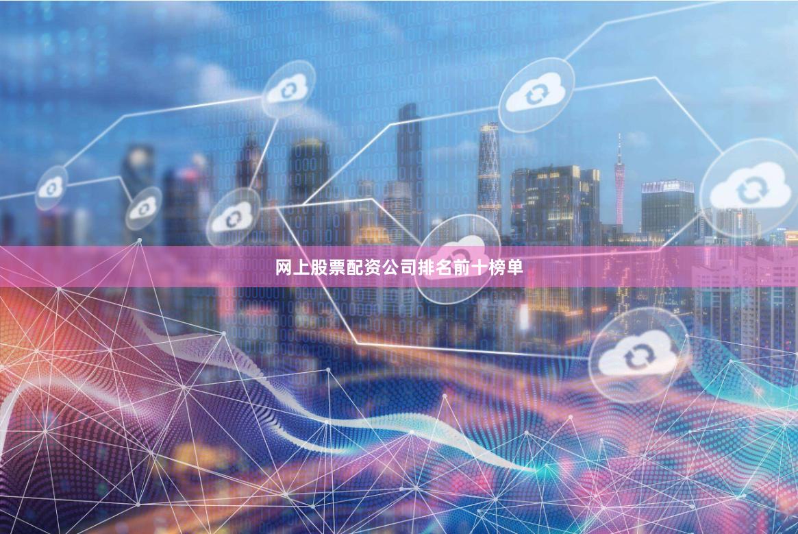 网上股票配资公司排名前十榜单
