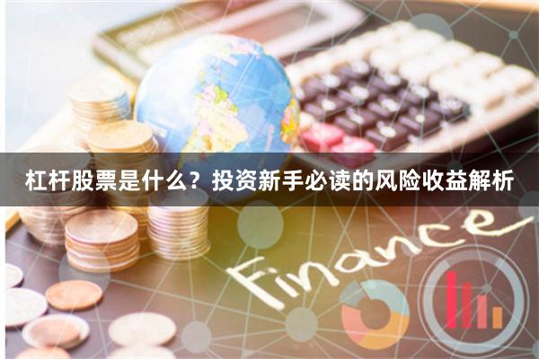 杠杆股票是什么？投资新手必读的风险收益解析