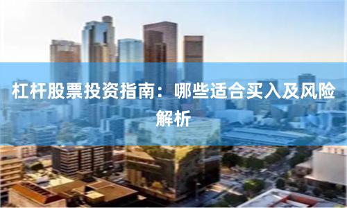 杠杆股票投资指南：哪些适合买入及风险解析