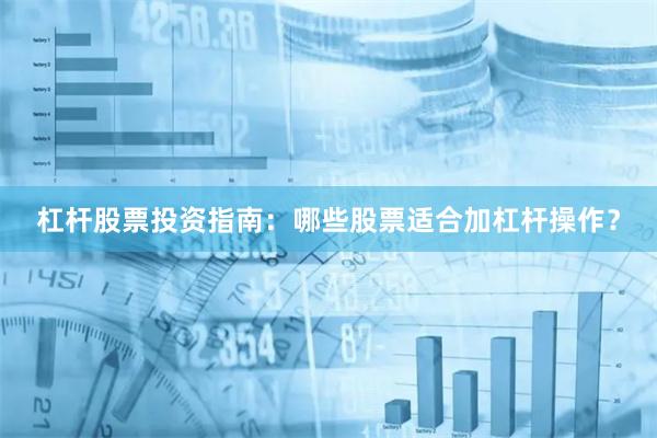 杠杆股票投资指南：哪些股票适合加杠杆操作？