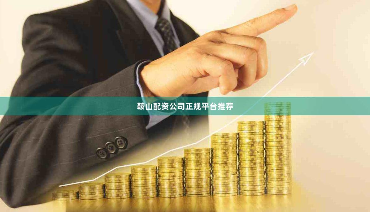 鞍山配资公司正规平台推荐